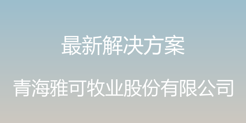 最新解决方案 - 青海雅可牧业股份有限公司