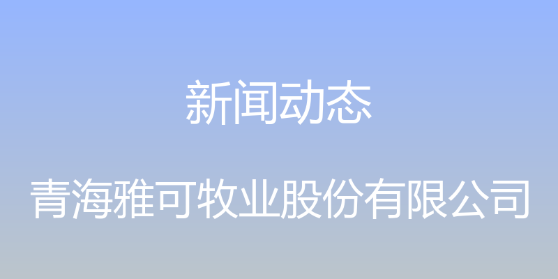 新闻动态 - 青海雅可牧业股份有限公司