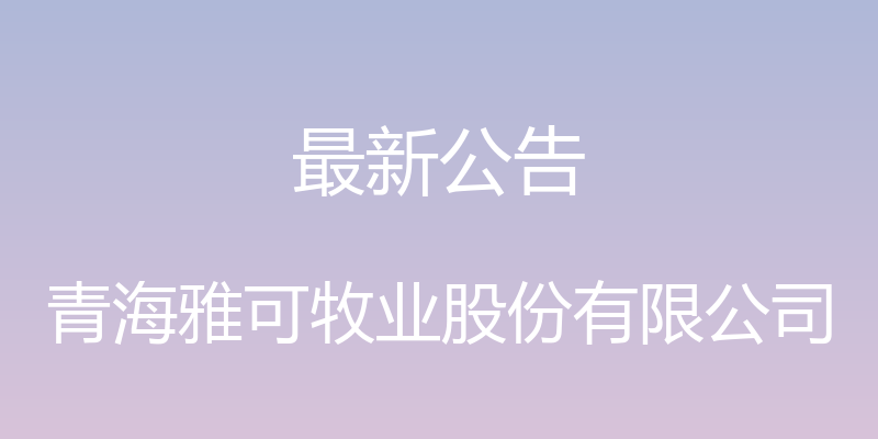 最新公告 - 青海雅可牧业股份有限公司